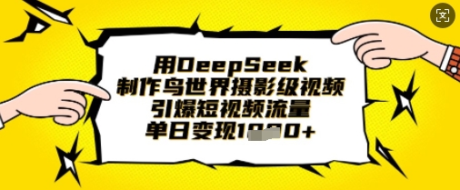 用DeepSeek制作鸟世界摄影级视频，引爆短视频流量，单日变现1k - 奉壹网创-奉壹网创