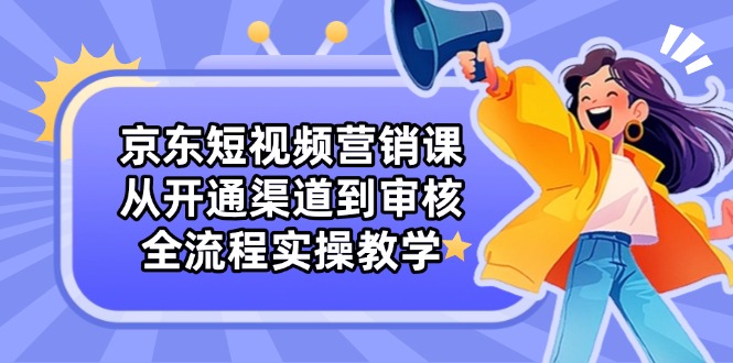 京东短视频营销课：从开通渠道到审核，全流程实操教学 - 奉壹网创-奉壹网创