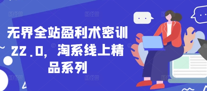 无界全站盈利术密训22.0，淘系线上精品系列 - 奉壹网创-奉壹网创