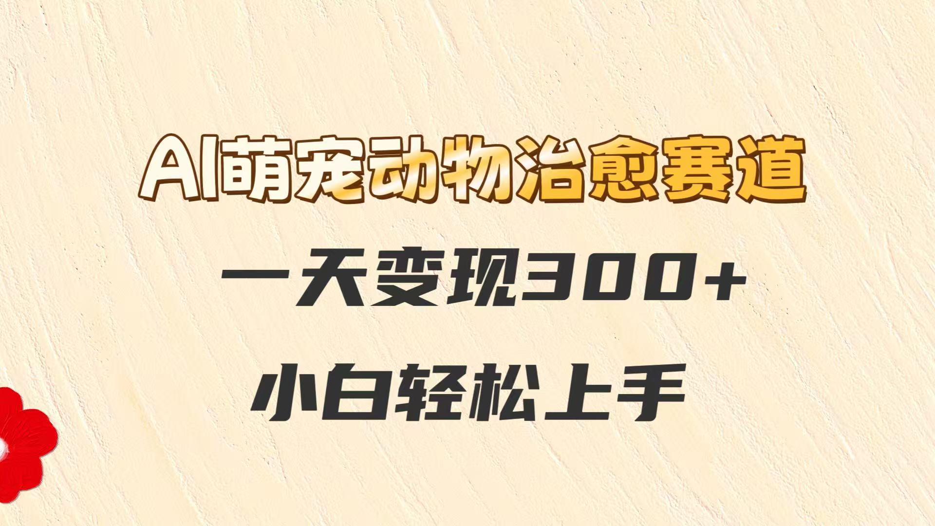 AI萌宠动物治愈赛道，一天变现300+，小白轻松上手 - 奉壹网创-奉壹网创