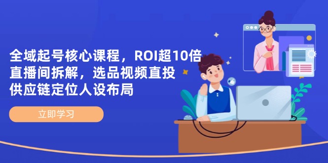 全域起号核心课程，ROI超10倍直播间拆解，选品直投，供应链定位人设布局 - 奉壹网创-奉壹网创