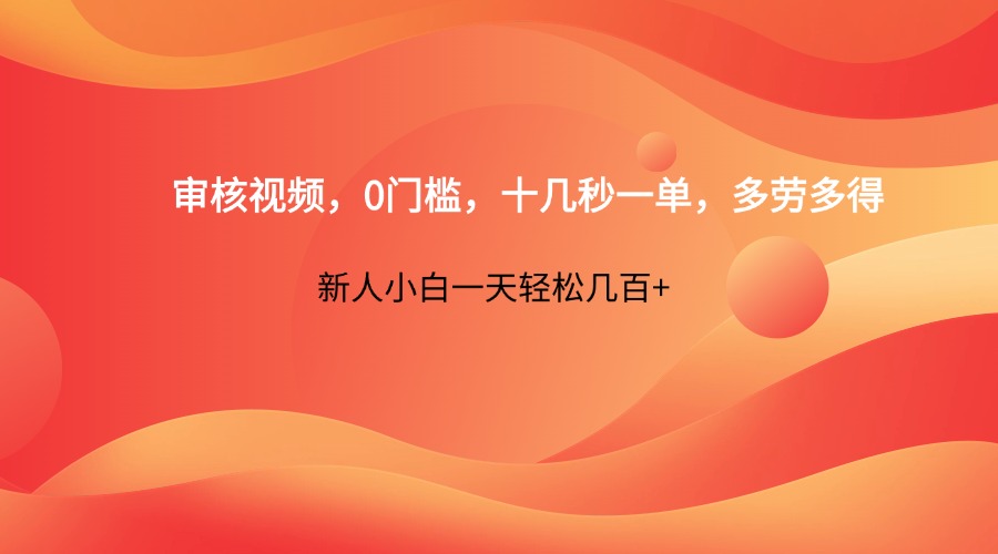 审核视频，0门槛，十几秒一单，多劳多得，新人小白一天轻松几百+ - 奉壹网创-奉壹网创