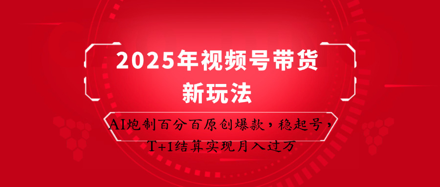 2025年视频号带货新玩法：AI炮制百分百原创爆款，稳起号，T+1结算实现月入过万 - 奉壹网创-奉壹网创