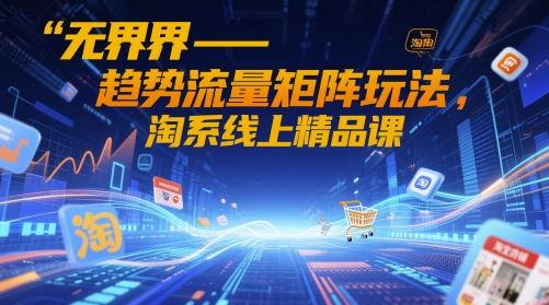 无界-趋势流量矩阵玩法，淘系线上精品课 - 奉壹网创-奉壹网创