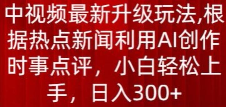 中视频最新升级玩法，根据热点新闻利用AI创作时事点评，日入300+【揭秘】 - 奉壹网创-奉壹网创