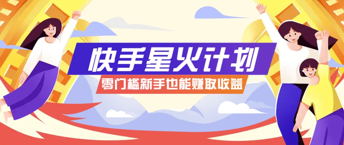 快手星火计划，零门槛、零粉丝也能参与，而且收益可观，一条视频爆赚7000+！ - 奉壹网创-奉壹网创