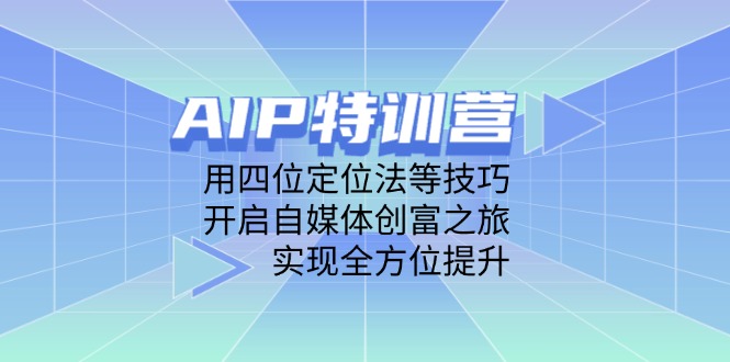 AIP特训营，用四位定位法等技巧，开启自媒体创富之旅，实现全方位提升 - 奉壹网创-奉壹网创