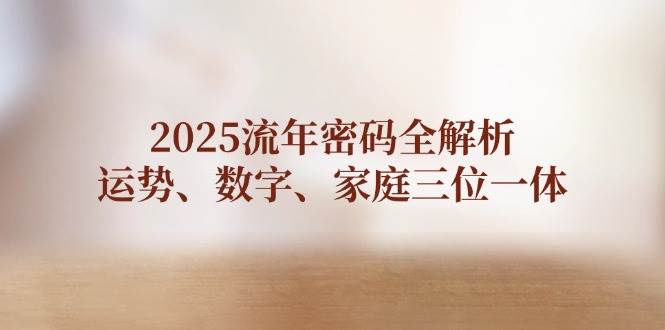 2025流年密码全解析，运势、数字、家庭三位一体 - 奉壹网创-奉壹网创