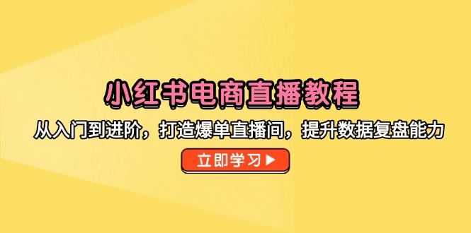 小红书电商直播教程，从入门到进阶，打造爆单直播间，提升数据复盘能力 - 奉壹网创-奉壹网创