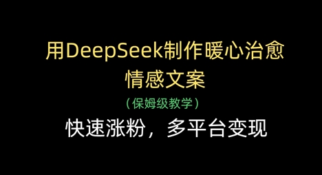 用DeepSeek制作暖心治愈情感文案，快速涨粉，多平台变现 - 奉壹网创-奉壹网创