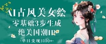 AI古风美女绘：零基础3步生成绝美国潮IP，单日变现1k+ - 奉壹网创-奉壹网创