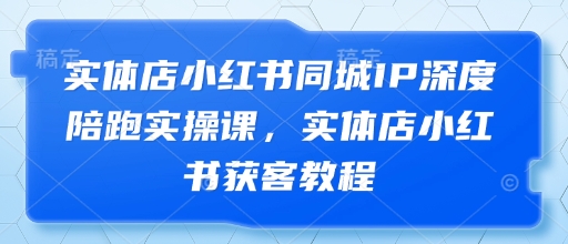 实体店小红书同城IP深度陪跑实操课，实体店小红书获客教程 - 奉壹网创-奉壹网创