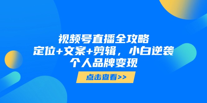 视频号直播全攻略，定位+文案+剪辑，小白逆袭个人品牌变现 - 奉壹网创-奉壹网创