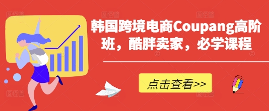 韩国跨境电商Coupang高阶班，酷胖卖家，必学课程 - 奉壹网创-奉壹网创