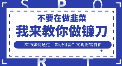 韭菜生涯终结者，我来教你做镰刀，2025如何通过“知识付费”实现财F自由【揭秘】 - 奉壹网创-奉壹网创
