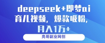 deepseek+即梦ai育儿视频，爆款吸粉，月入1w - 奉壹网创-奉壹网创