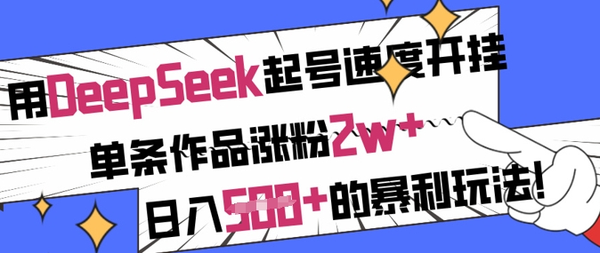 用DeepSeek起号速度开挂，单条作品涨粉2w+，日入5张+的暴利玩法 - 奉壹网创-奉壹网创