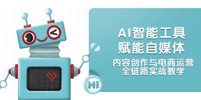 AI智能工具赋能自媒体，内容创作与电商运营，全链路实战教学 - 奉壹网创-奉壹网创