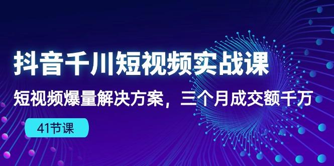 抖音千川短视频实战课：短视频爆量解决方案，三个月成交额千万(41节课 - 奉壹网创-奉壹网创