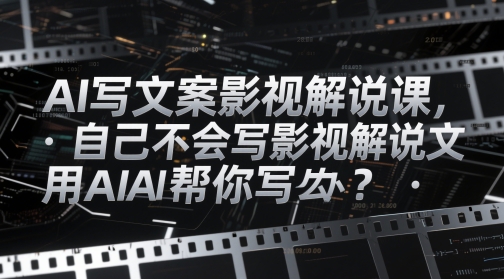AI写文案影视解说课，自己不会写影视解说文案怎么办？用AI帮你写 - 奉壹网创-奉壹网创