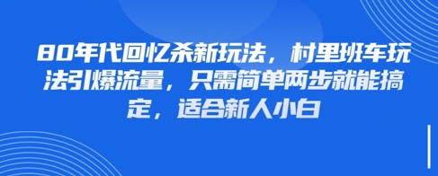 80年代回忆杀新玩法，村里班车玩法引爆流量，只需简单两步就能搞定，适合新人小白 - 奉壹网创-奉壹网创