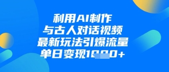 利用AI制作与古人对话的视频，最新玩法引爆流量，单日变现1k - 奉壹网创-奉壹网创
