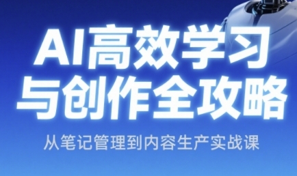 AI高效学习与创作全攻略，从笔记管理到内容生产实战课 - 奉壹网创-奉壹网创