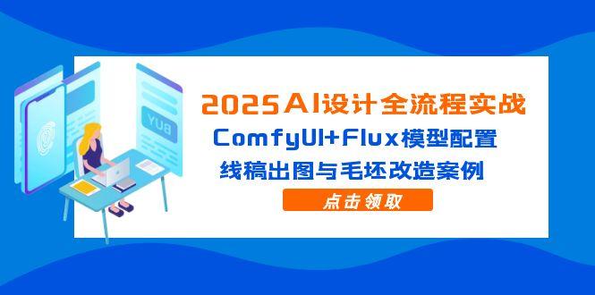 2025AI设计全流程实战：ComfyUI+Flux模型配置，线稿出图与毛坯改造案例 - 奉壹网创-奉壹网创