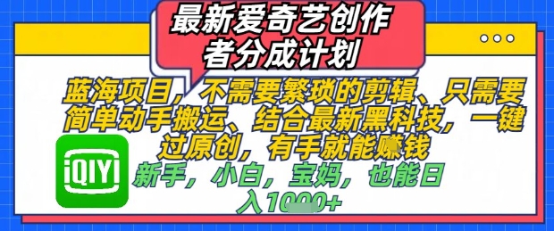 最新爱奇艺创作者分成计划，不需要繁琐的剪辑，只需要简单动手搬运，一键过原创，有手就能做 - 奉壹网创-奉壹网创