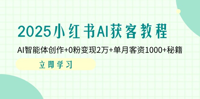 2025小红书AI获客教程：AI智能体创作+0粉变现2万+单月客资1000+秘籍 - 奉壹网创-奉壹网创