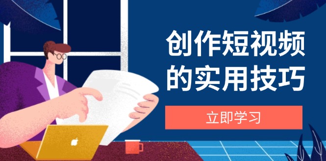创作短视频的实用技巧，剪辑、设备、构图、文案一站式学习攻略 - 奉壹网创-奉壹网创