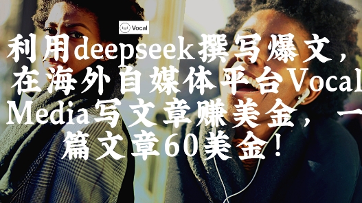 出海搞钱！利用deepseek撰写爆文，在海外自媒体平台Vocal Media写文章挣美金，一篇文章60刀 - 奉壹网创-奉壹网创