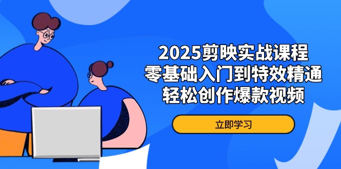 2025剪映实战课程，零基础入门到特效精通，轻松创作爆款视频 - 奉壹网创-奉壹网创