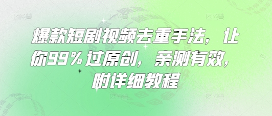 爆款短剧视频去重手法，让你99%过原创，亲测有效，附详细教程 - 奉壹网创-奉壹网创