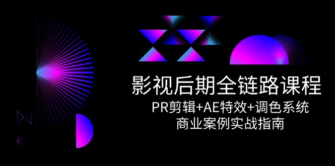 影视后期全链路课程，PR剪辑+AE特效+调色系统，商业案例实战指南 - 奉壹网创-奉壹网创