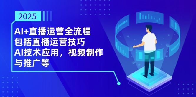 2025AI+直播运营全流程，包括直播运营技巧，AI技术应用，视频制作与推广等 - 奉壹网创-奉壹网创