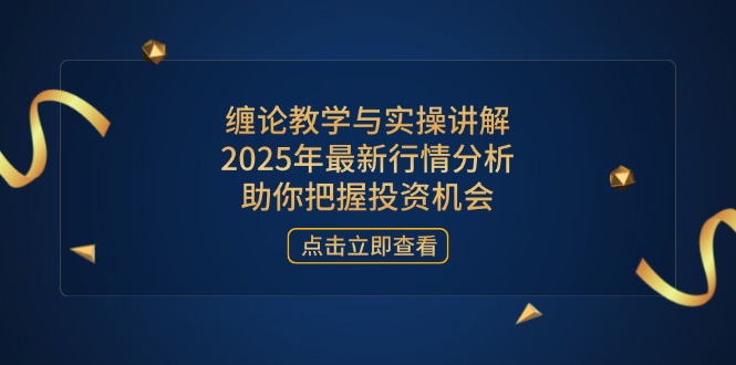 缠论教学与实操讲解，2025年最新行情分析，助你把握投资机会 - 奉壹网创-奉壹网创