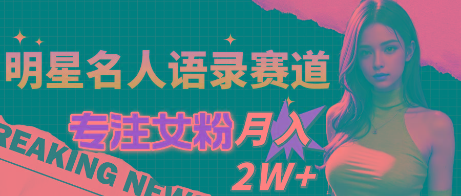 明星名人语录赛道全新升级玩法，专注女粉，月入2W＋(教程+1303G素材 - 奉壹网创-奉壹网创