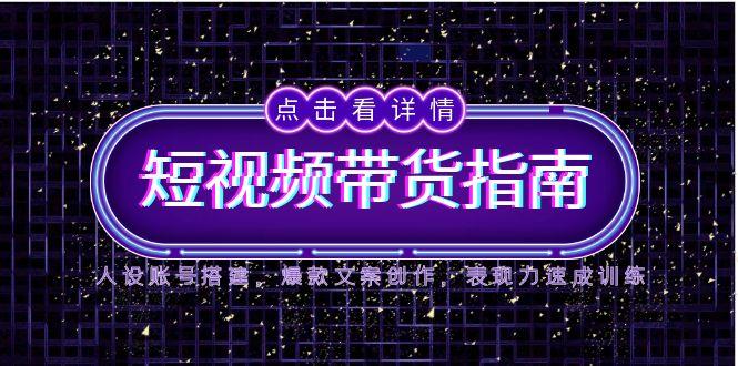 2025短视频带货指南，人设账号搭建，爆款文案创作，表现力速成训练 - 奉壹网创-奉壹网创