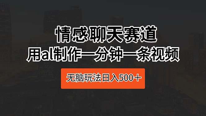 情感聊天赛道 用al制作一分钟一条视频 无脑玩法日入500＋ - 奉壹网创-奉壹网创