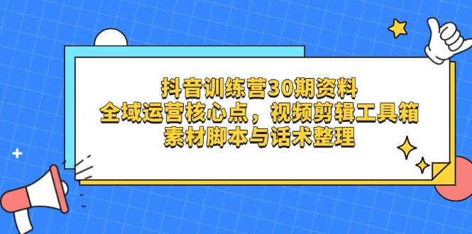抖音训练营30期资料，全域运营核心点，视频剪辑工具箱 素材脚本与话术整理 - 奉壹网创-奉壹网创